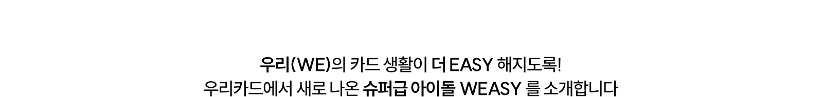 우리(WE)의 카드 생활이 더 EASY 해지도록! 우리카드에서 새로 나온 슈퍼급 아이돌 WEASY 를 소개합니다